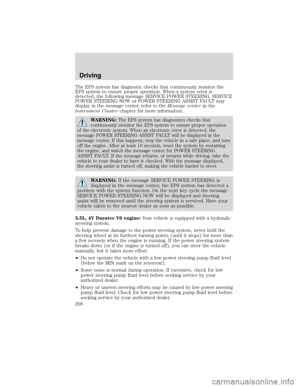 FORD FLEX 2010 1.G Owners Manual The EPS system has diagnostic checks that continuously monitor the
EPS system to ensure proper operation. When a system error is
detected, the following message SERVICE POWER STEERING, SERVICE
POWER S