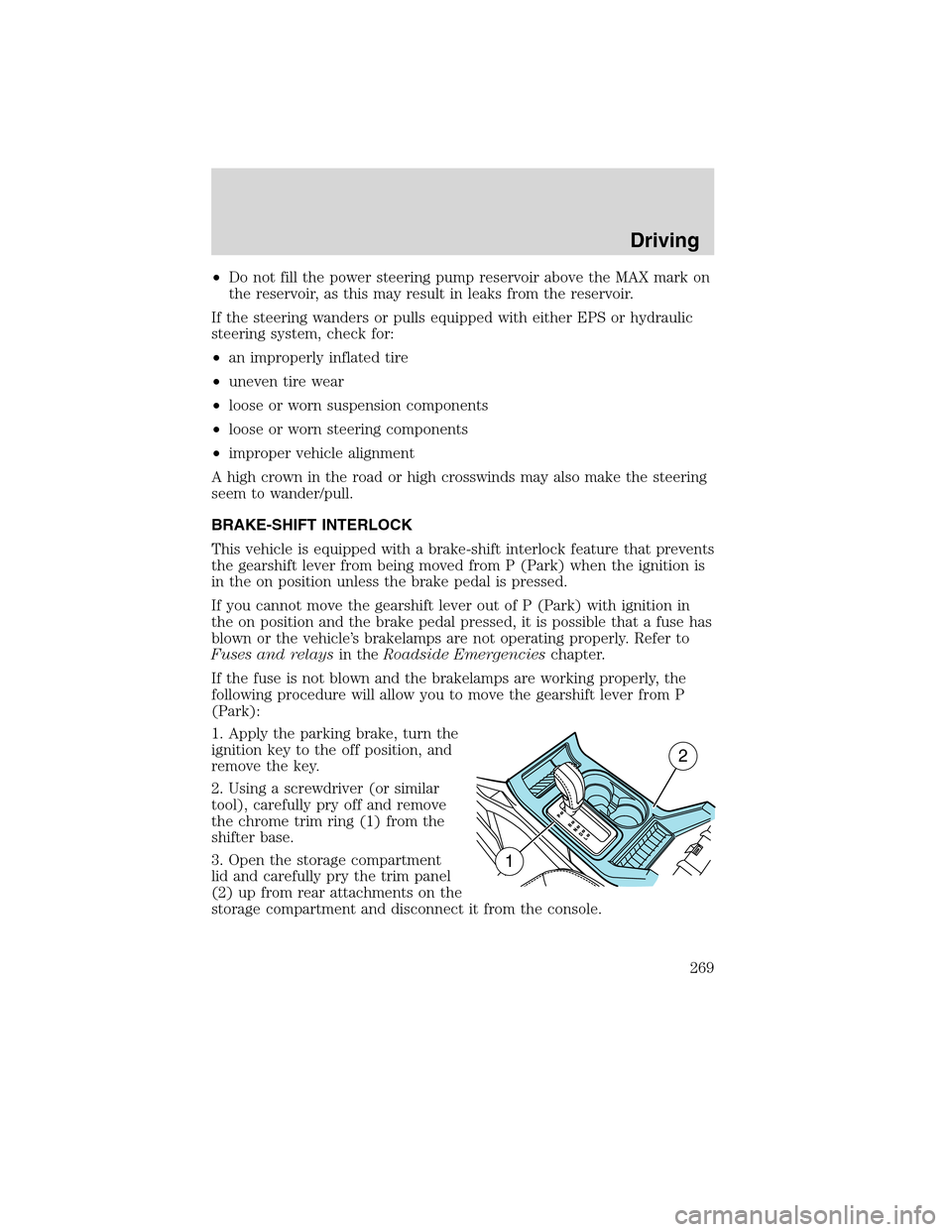 FORD FLEX 2010 1.G Owners Manual •Do not fill the power steering pump reservoir above the MAX mark on
the reservoir, as this may result in leaks from the reservoir.
If the steering wanders or pulls equipped with either EPS or hydra