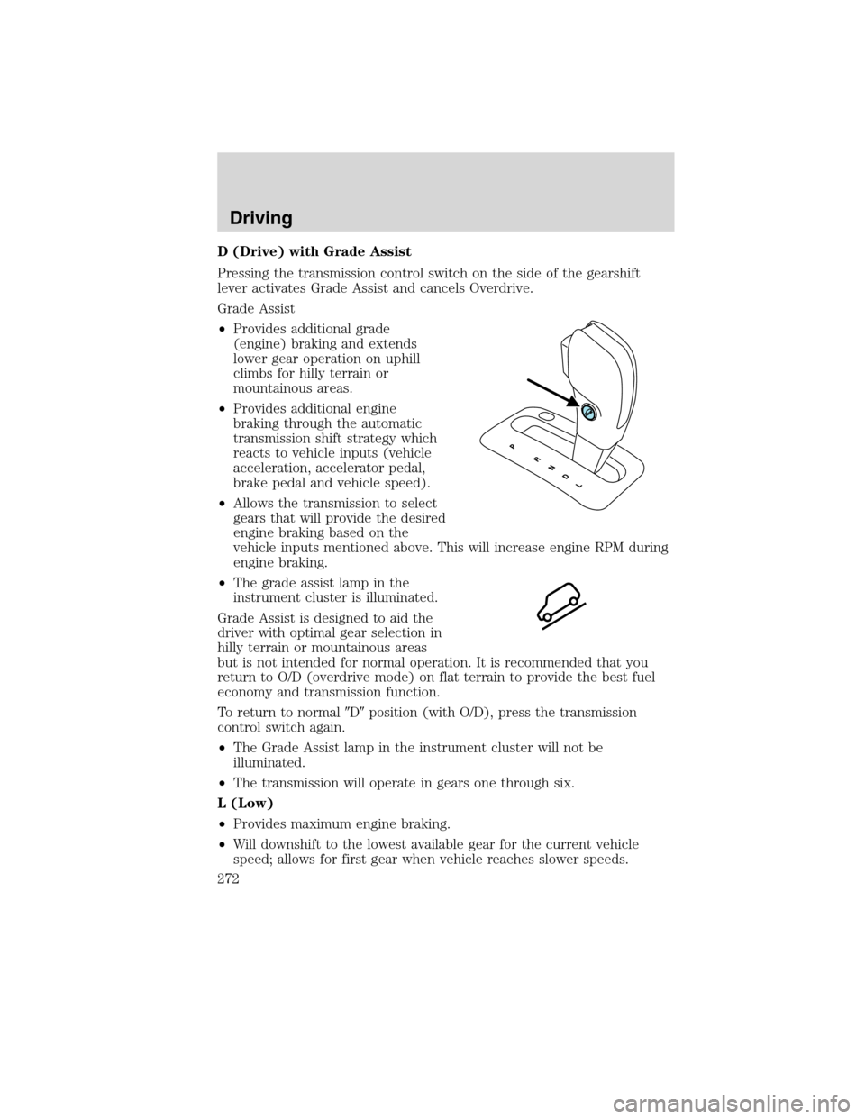 FORD FLEX 2010 1.G Owners Manual D (Drive) with Grade Assist
Pressing the transmission control switch on the side of the gearshift
lever activates Grade Assist and cancels Overdrive.
Grade Assist
•Provides additional grade
(engine)