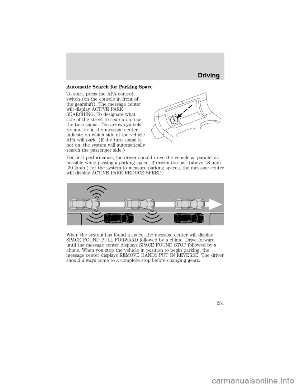 FORD FLEX 2010 1.G User Guide Automatic Search for Parking Space
To start, press the APA control
switch (on the console in front of
the gearshift). The message center
will display ACTIVE PARK
SEARCHING. To designate what
side of t