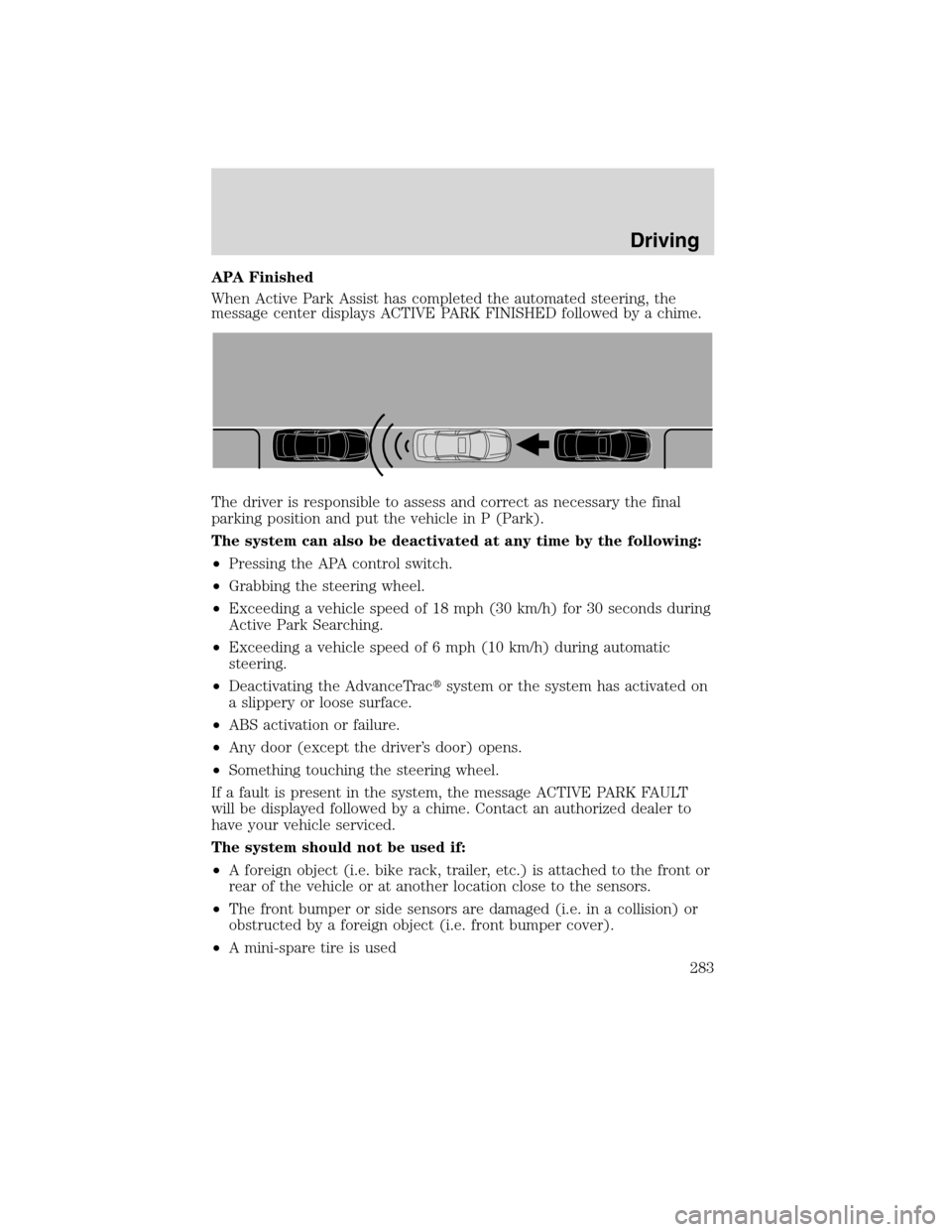 FORD FLEX 2010 1.G User Guide APA Finished
When Active Park Assist has completed the automated steering, the
message center displays ACTIVE PARK FINISHED followed by a chime.
The driver is responsible to assess and correct as nece