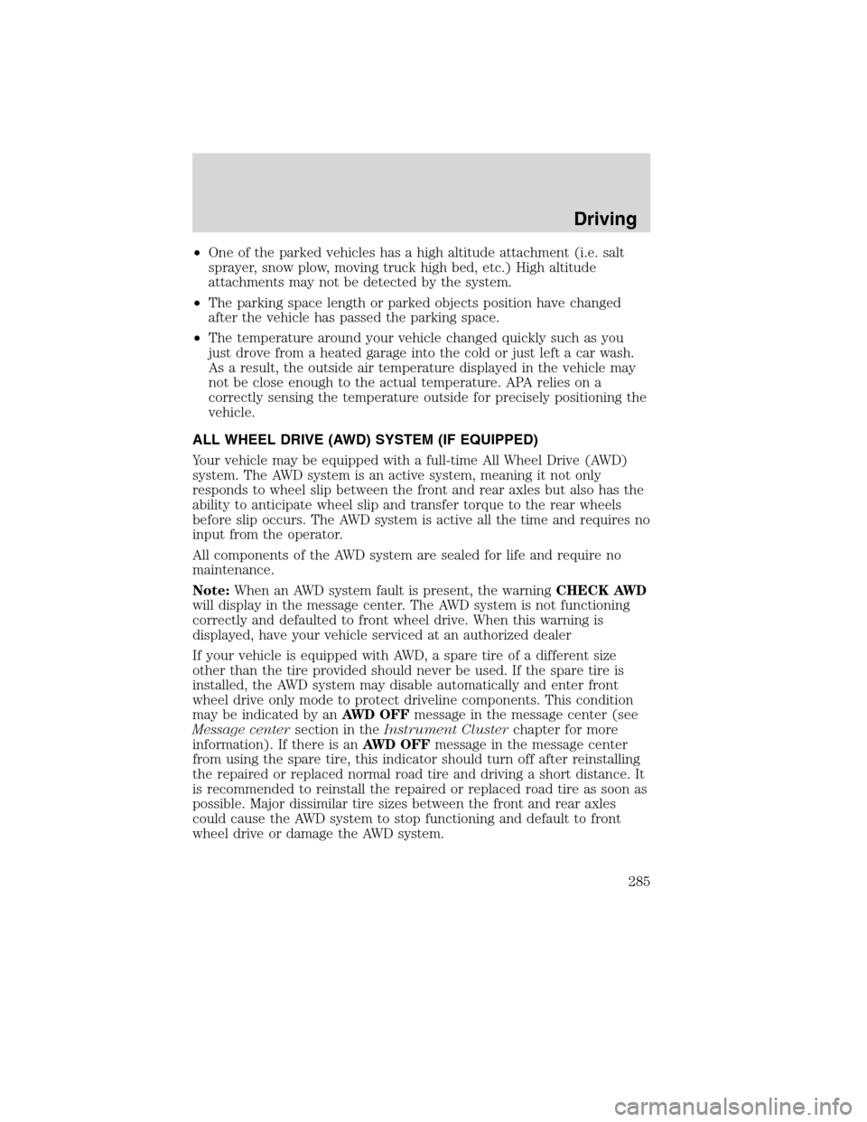 FORD FLEX 2010 1.G Owners Manual •One of the parked vehicles has a high altitude attachment (i.e. salt
sprayer, snow plow, moving truck high bed, etc.) High altitude
attachments may not be detected by the system.
•The parking spa