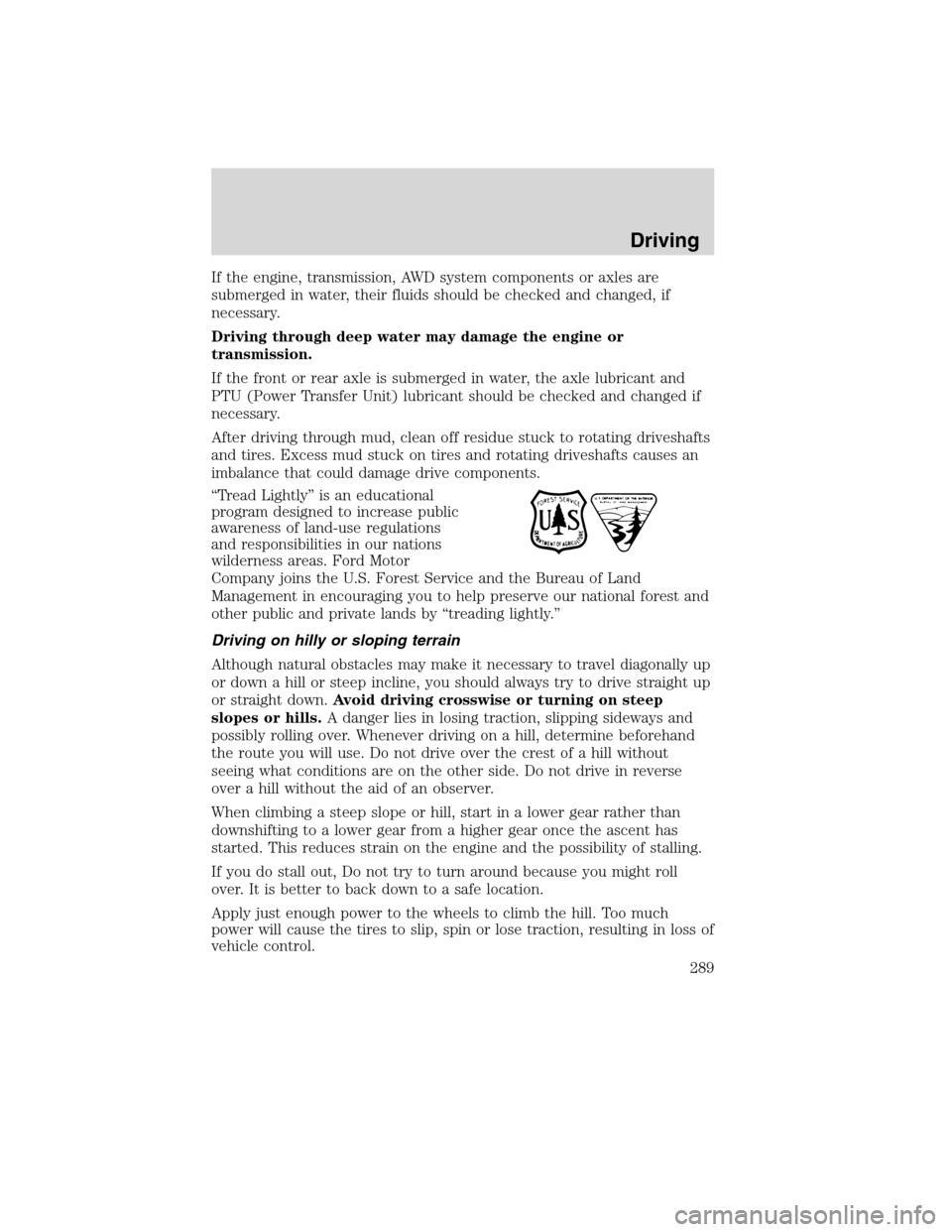 FORD FLEX 2010 1.G Service Manual If the engine, transmission, AWD system components or axles are
submerged in water, their fluids should be checked and changed, if
necessary.
Driving through deep water may damage the engine or
transm