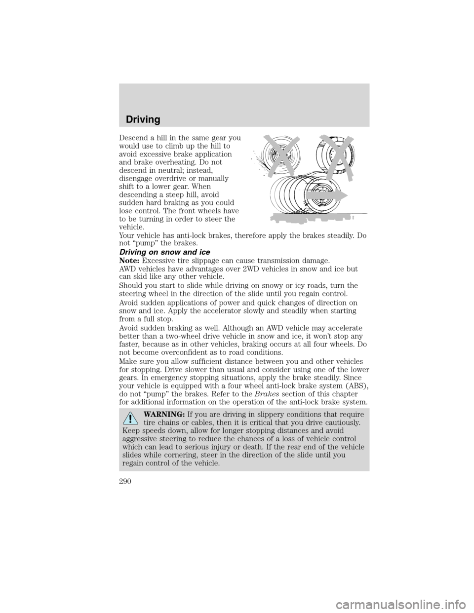 FORD FLEX 2010 1.G User Guide Descend a hill in the same gear you
would use to climb up the hill to
avoid excessive brake application
and brake overheating. Do not
descend in neutral; instead,
disengage overdrive or manually
shift