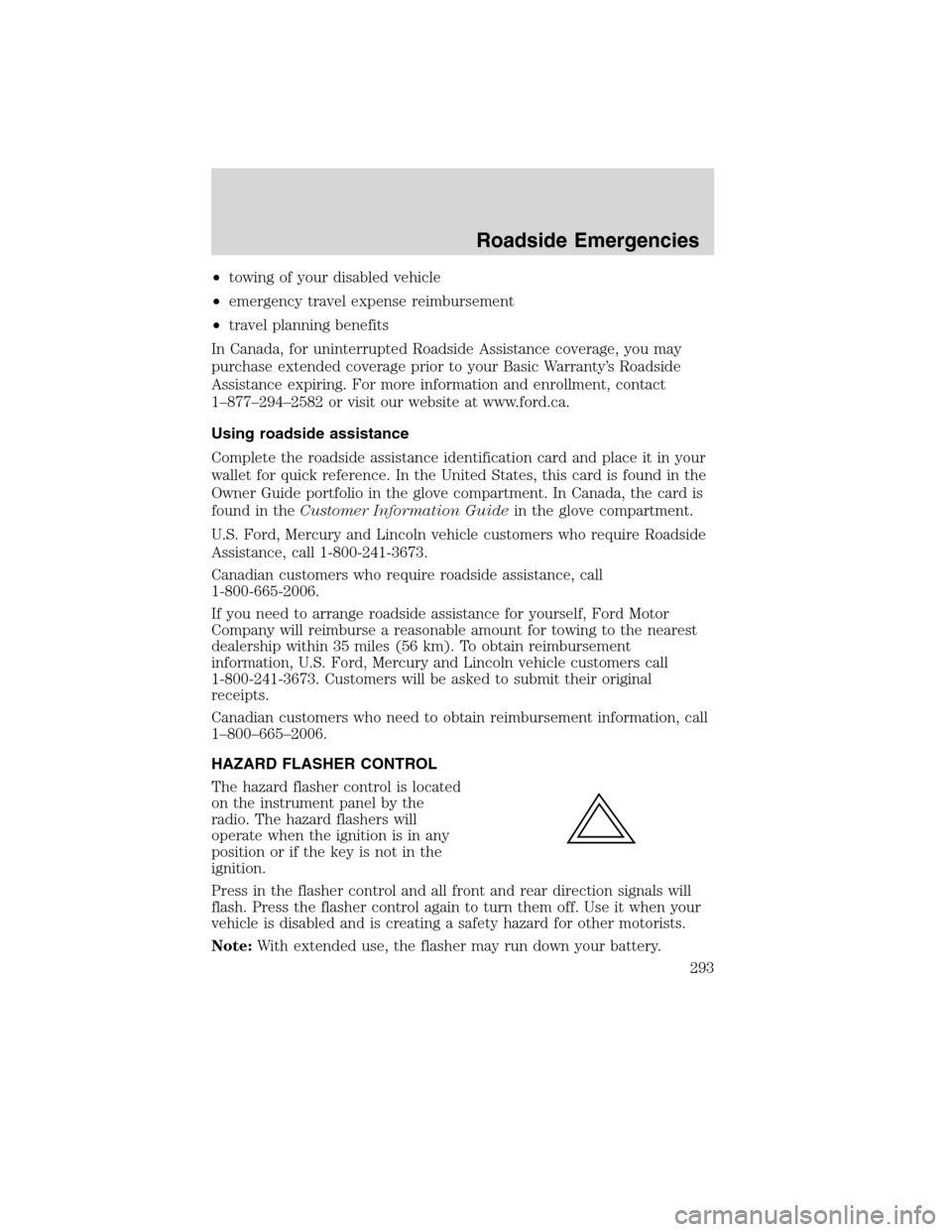 FORD FLEX 2010 1.G User Guide •towing of your disabled vehicle
•emergency travel expense reimbursement
•travel planning benefits
In Canada, for uninterrupted Roadside Assistance coverage, you may
purchase extended coverage p