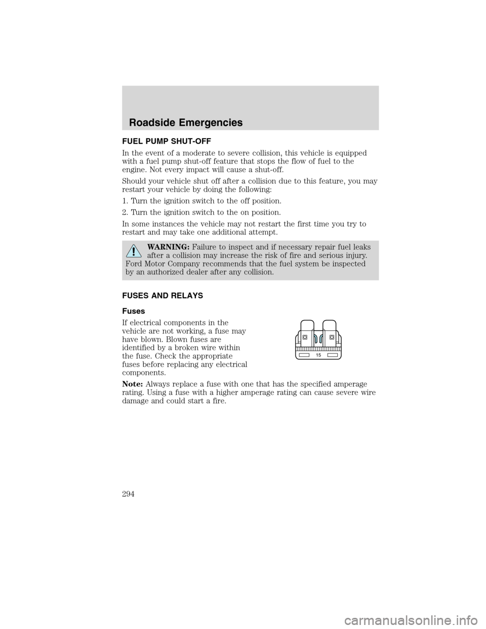 FORD FLEX 2010 1.G Owners Manual FUEL PUMP SHUT-OFF
In the event of a moderate to severe collision, this vehicle is equipped
with a fuel pump shut-off feature that stops the flow of fuel to the
engine. Not every impact will cause a s