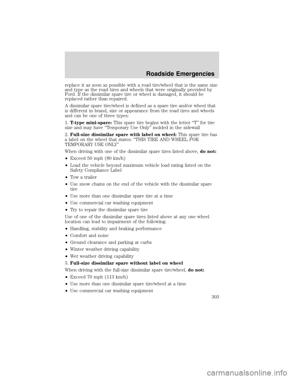 FORD FLEX 2010 1.G Owners Manual replace it as soon as possible with a road tire/wheel that is the same size
and type as the road tires and wheels that were originally provided by
Ford. If the dissimilar spare tire or wheel is damage