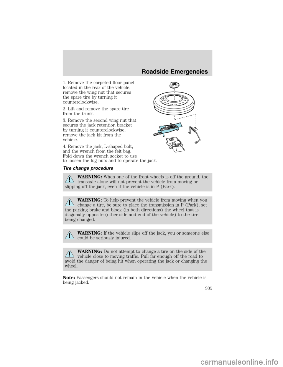 FORD FLEX 2010 1.G Owners Manual 1. Remove the carpeted floor panel
located in the rear of the vehicle,
remove the wing nut that secures
the spare tire by turning it
counterclockwise.
2. Lift and remove the spare tire
from the trunk.