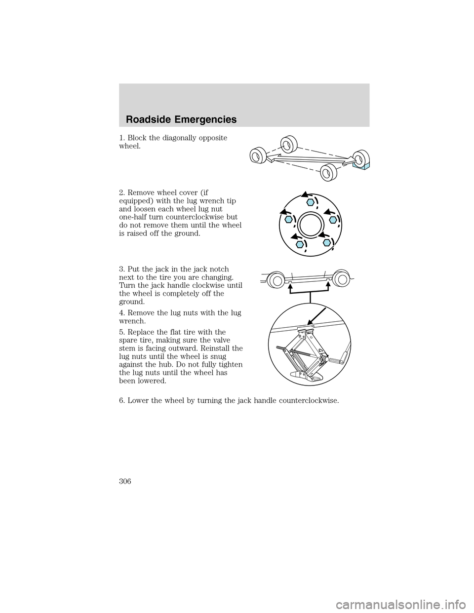 FORD FLEX 2010 1.G Owners Manual 1. Block the diagonally opposite
wheel.
2. Remove wheel cover (if
equipped) with the lug wrench tip
and loosen each wheel lug nut
one-half turn counterclockwise but
do not remove them until the wheel
FORD FLEX 2010 1.G Owners Manual 1. Block the diagonally opposite
wheel.
2. Remove wheel cover (if
equipped) with the lug wrench tip
and loosen each wheel lug nut
one-half turn counterclockwise but
do not remove them until the wheel