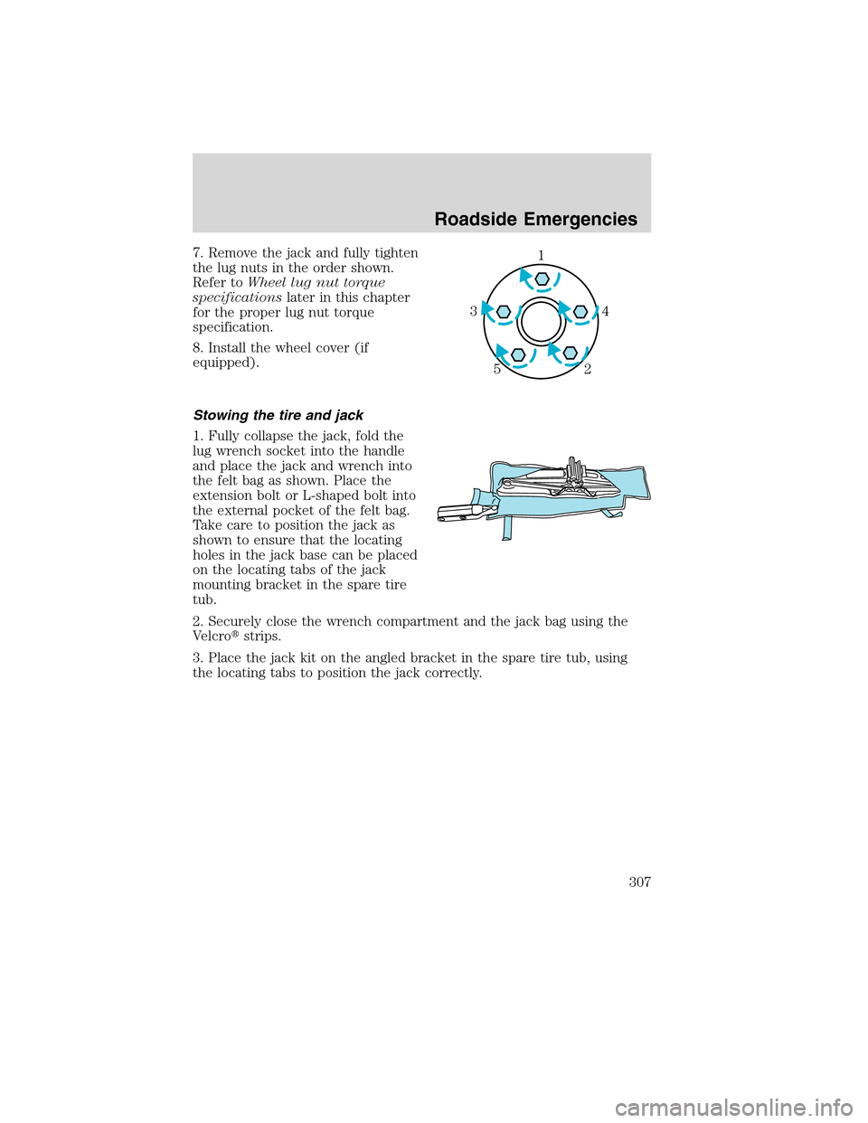 FORD FLEX 2010 1.G Owners Manual 7. Remove the jack and fully tighten
the lug nuts in the order shown.
Refer toWheel lug nut torque
specificationslater in this chapter
for the proper lug nut torque
specification.
8. Install the wheel