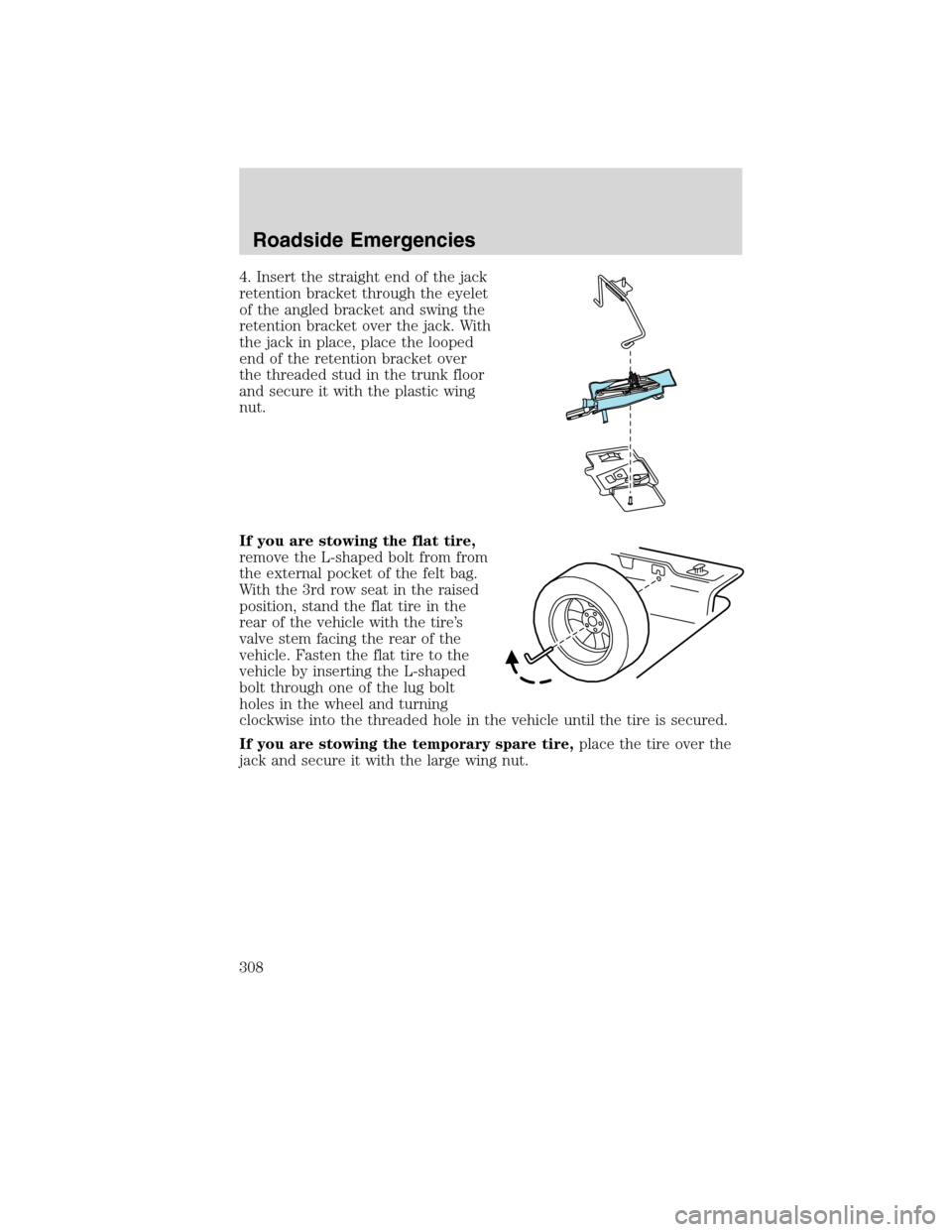 FORD FLEX 2010 1.G Owners Manual 4. Insert the straight end of the jack
retention bracket through the eyelet
of the angled bracket and swing the
retention bracket over the jack. With
the jack in place, place the looped
end of the ret