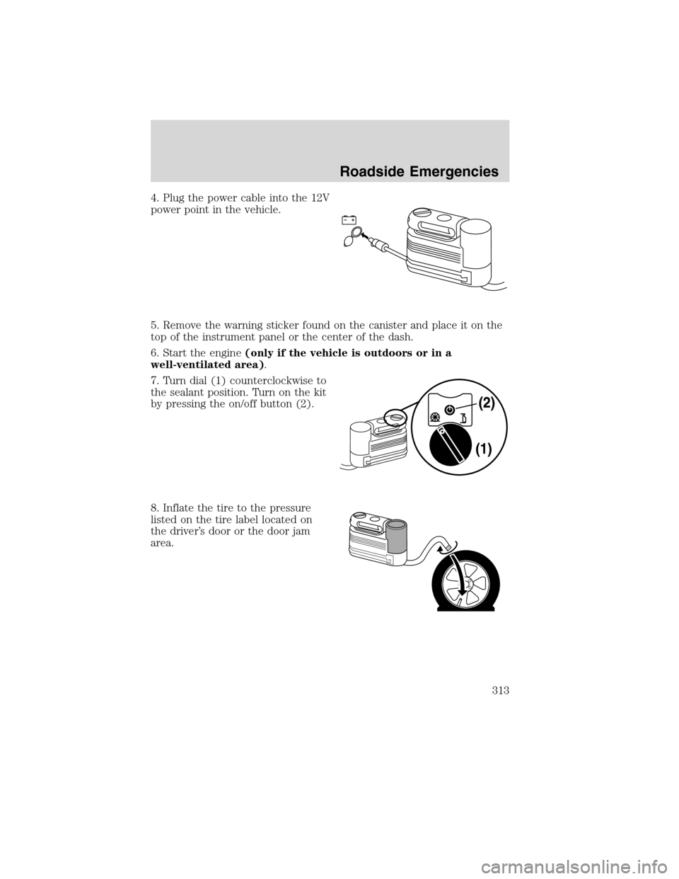 FORD FLEX 2010 1.G User Guide 4. Plug the power cable into the 12V
power point in the vehicle.
5. Remove the warning sticker found on the canister and place it on the
top of the instrument panel or the center of the dash.
6. Start FORD FLEX 2010 1.G User Guide 4. Plug the power cable into the 12V
power point in the vehicle.
5. Remove the warning sticker found on the canister and place it on the
top of the instrument panel or the center of the dash.
6. Start