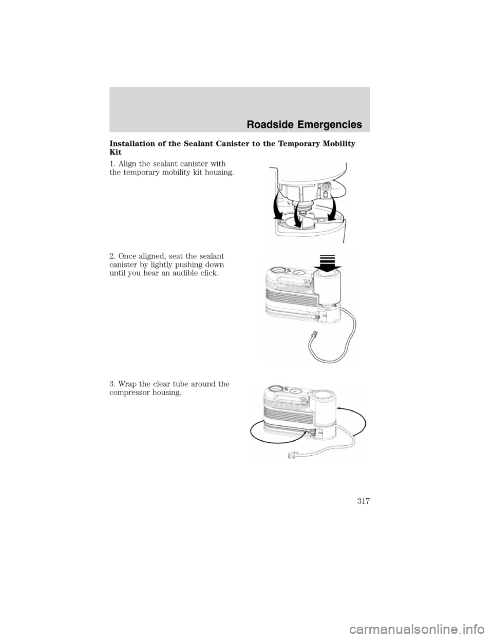 FORD FLEX 2010 1.G Owners Manual Installation of the Sealant Canister to the Temporary Mobility
Kit
1. Align the sealant canister with
the temporary mobility kit housing.
2. Once aligned, seat the sealant
canister by lightly pushing 