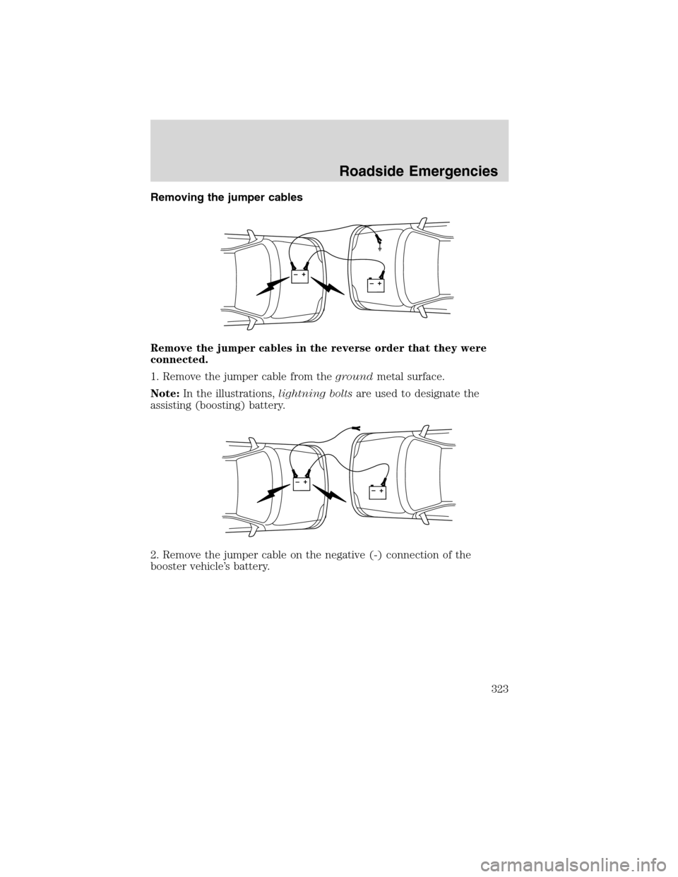 FORD FLEX 2010 1.G Owners Manual Removing the jumper cables
Remove the jumper cables in the reverse order that they were
connected.
1. Remove the jumper cable from thegroundmetal surface.
Note:In the illustrations,lightning boltsare 