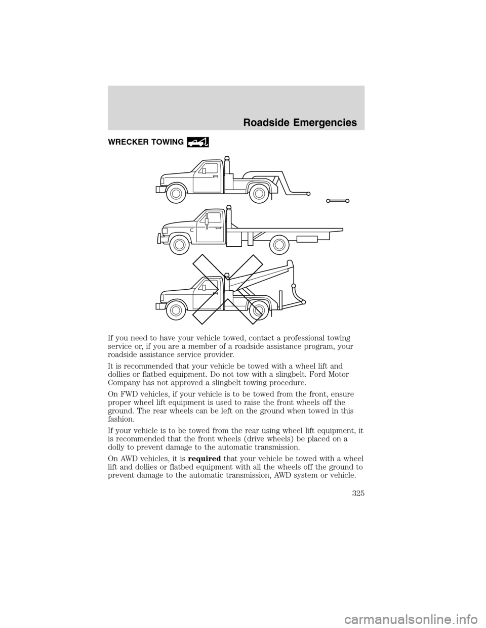 FORD FLEX 2010 1.G Repair Manual WRECKER TOWING
If you need to have your vehicle towed, contact a professional towing
service or, if you are a member of a roadside assistance program, your
roadside assistance service provider.
It is 