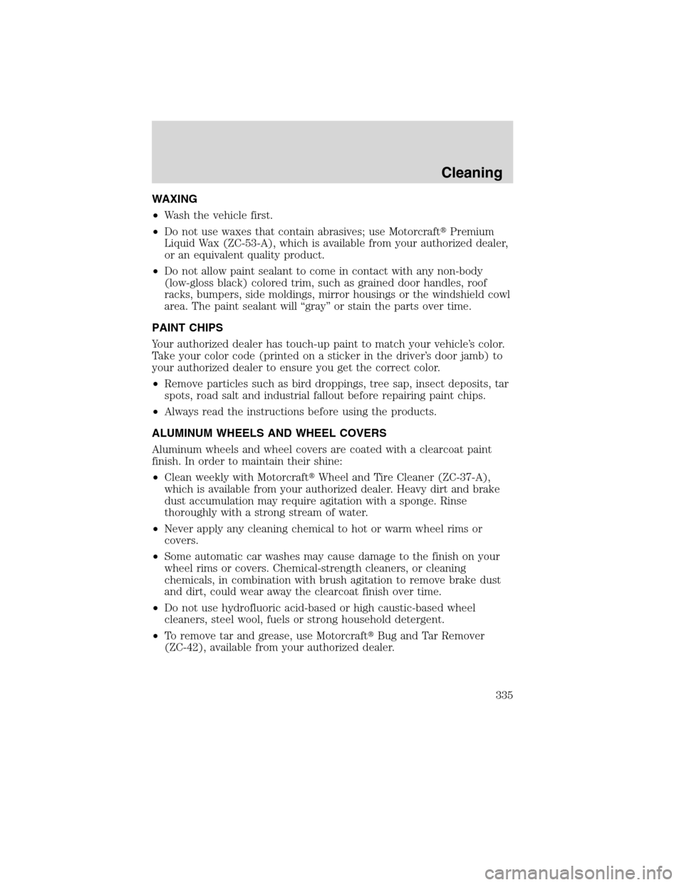 FORD FLEX 2010 1.G Workshop Manual WAXING
•Wash the vehicle first.
•Do not use waxes that contain abrasives; use MotorcraftPremium
Liquid Wax (ZC-53-A), which is available from your authorized dealer,
or an equivalent quality prod