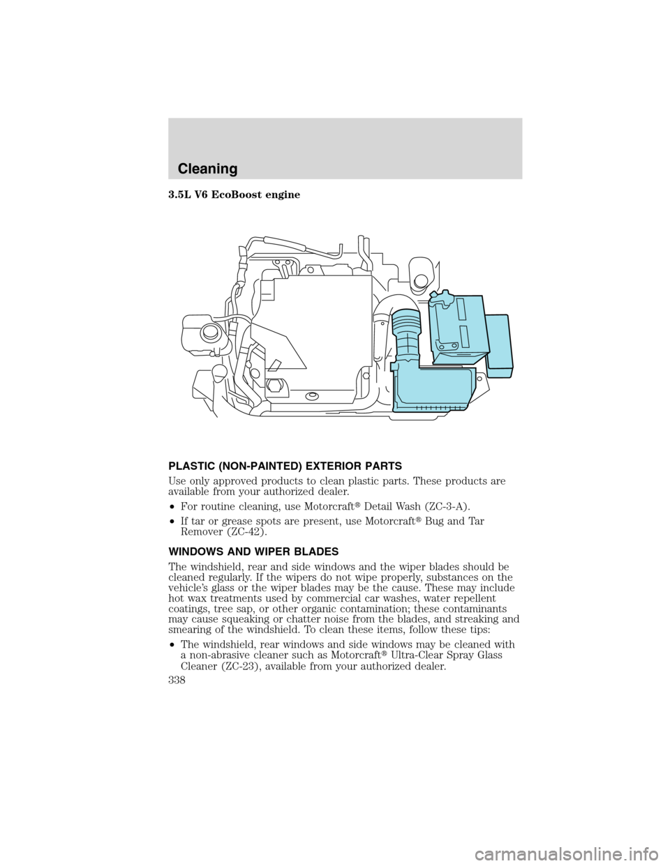 FORD FLEX 2010 1.G Owners Manual 3.5L V6 EcoBoost engine
PLASTIC (NON-PAINTED) EXTERIOR PARTS
Use only approved products to clean plastic parts. These products are
available from your authorized dealer.
•For routine cleaning, use M