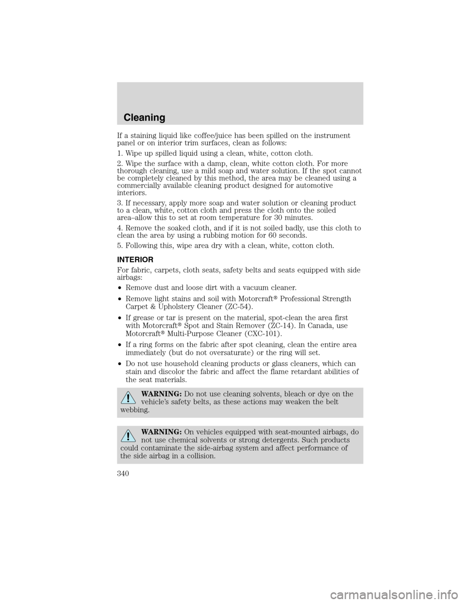 FORD FLEX 2010 1.G Owners Manual If a staining liquid like coffee/juice has been spilled on the instrument
panel or on interior trim surfaces, clean as follows:
1. Wipe up spilled liquid using a clean, white, cotton cloth.
2. Wipe th