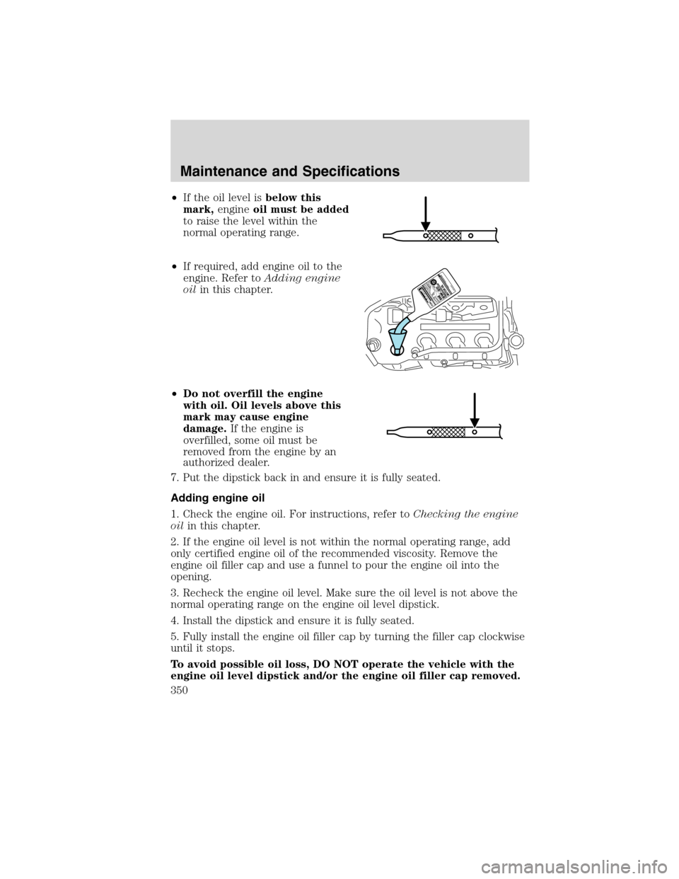 FORD FLEX 2010 1.G User Guide •If the oil level isbelow this
mark,engineoil must be added
to raise the level within the
normal operating range.
•If required, add engine oil to the
engine. Refer toAdding engine
oilin this chapt FORD FLEX 2010 1.G User Guide •If the oil level isbelow this
mark,engineoil must be added
to raise the level within the
normal operating range.
•If required, add engine oil to the
engine. Refer toAdding engine
oilin this chapt