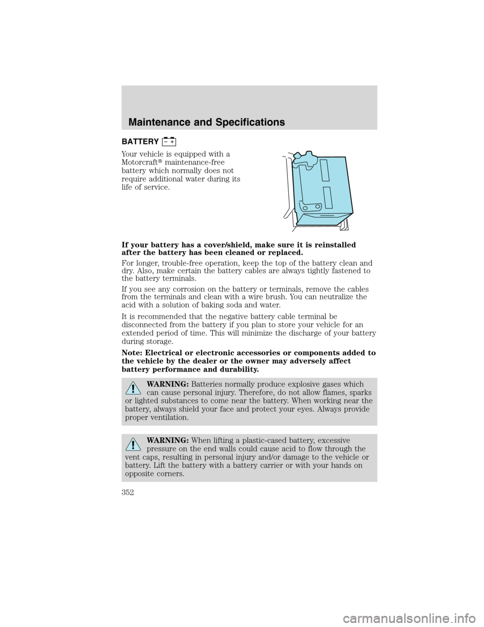 FORD FLEX 2010 1.G Owners Manual BATTERY
Your vehicle is equipped with a
Motorcraftmaintenance-free
battery which normally does not
require additional water during its
life of service.
If your battery has a cover/shield, make sure i
