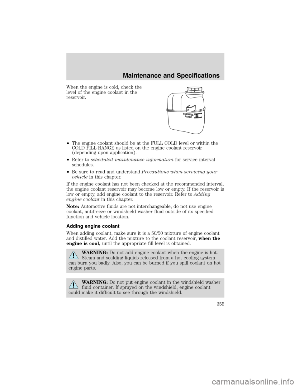 FORD FLEX 2010 1.G Owners Manual When the engine is cold, check the
level of the engine coolant in the
reservoir.
•The engine coolant should be at the FULL COLD level or within the
COLD FILL RANGE as listed on the engine coolant re