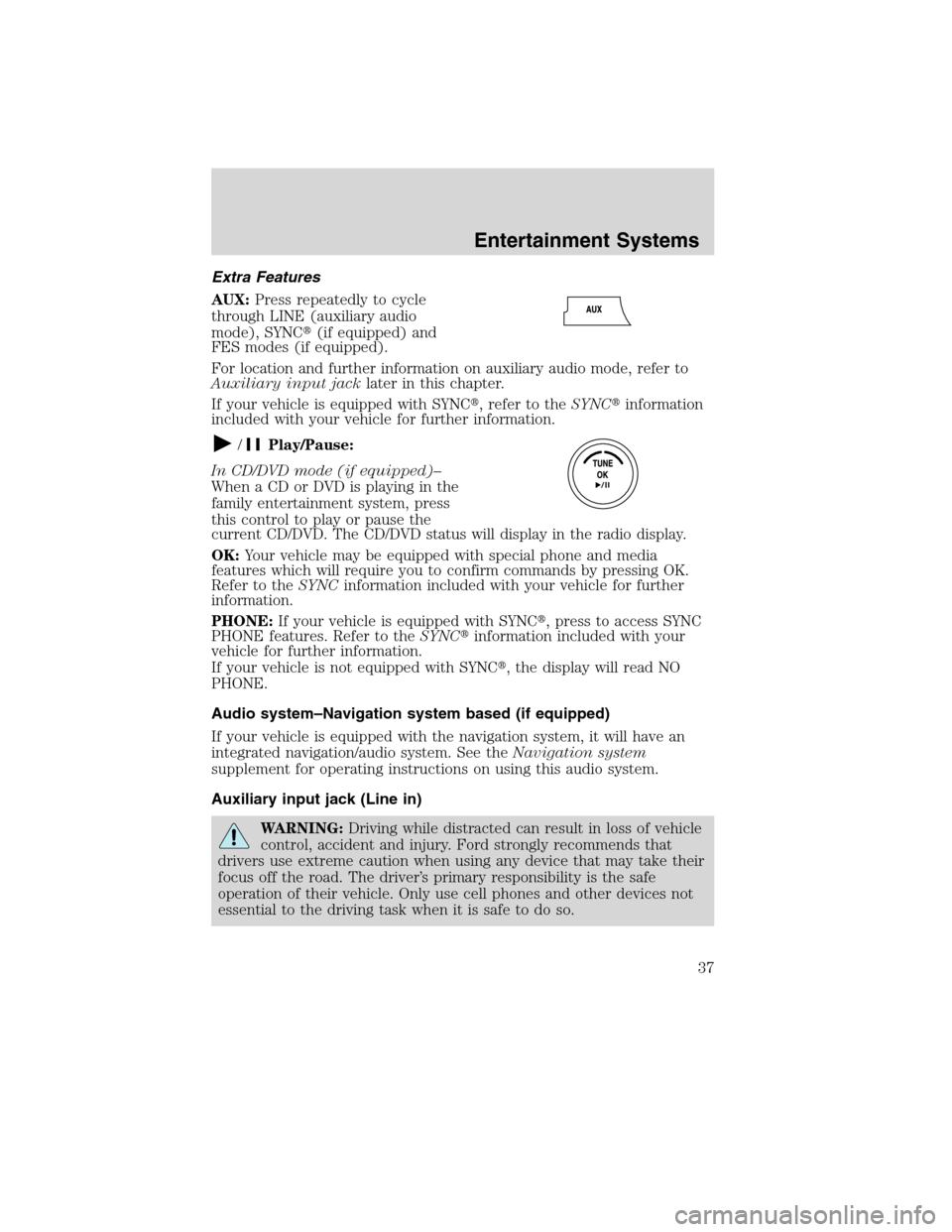 FORD FLEX 2010 1.G Owners Guide Extra Features
AUX:Press repeatedly to cycle
through LINE (auxiliary audio
mode), SYNC(if equipped) and
FES modes (if equipped).
For location and further information on auxiliary audio mode, refer to