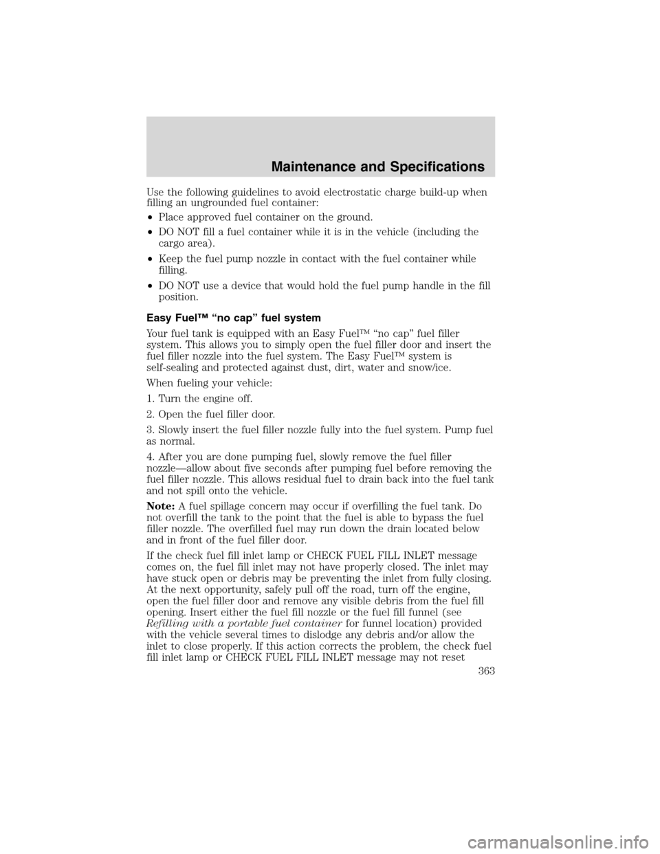 FORD FLEX 2010 1.G Owners Manual Use the following guidelines to avoid electrostatic charge build-up when
filling an ungrounded fuel container:
•Place approved fuel container on the ground.
•DO NOT fill a fuel container while it 