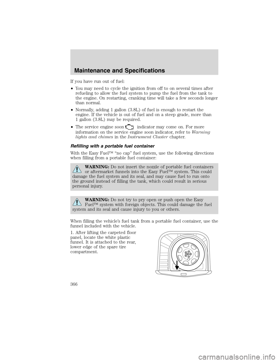 FORD FLEX 2010 1.G User Guide If you have run out of fuel:
•You may need to cycle the ignition from off to on several times after
refueling to allow the fuel system to pump the fuel from the tank to
the engine. On restarting, cr FORD FLEX 2010 1.G User Guide If you have run out of fuel:
•You may need to cycle the ignition from off to on several times after
refueling to allow the fuel system to pump the fuel from the tank to
the engine. On restarting, cr