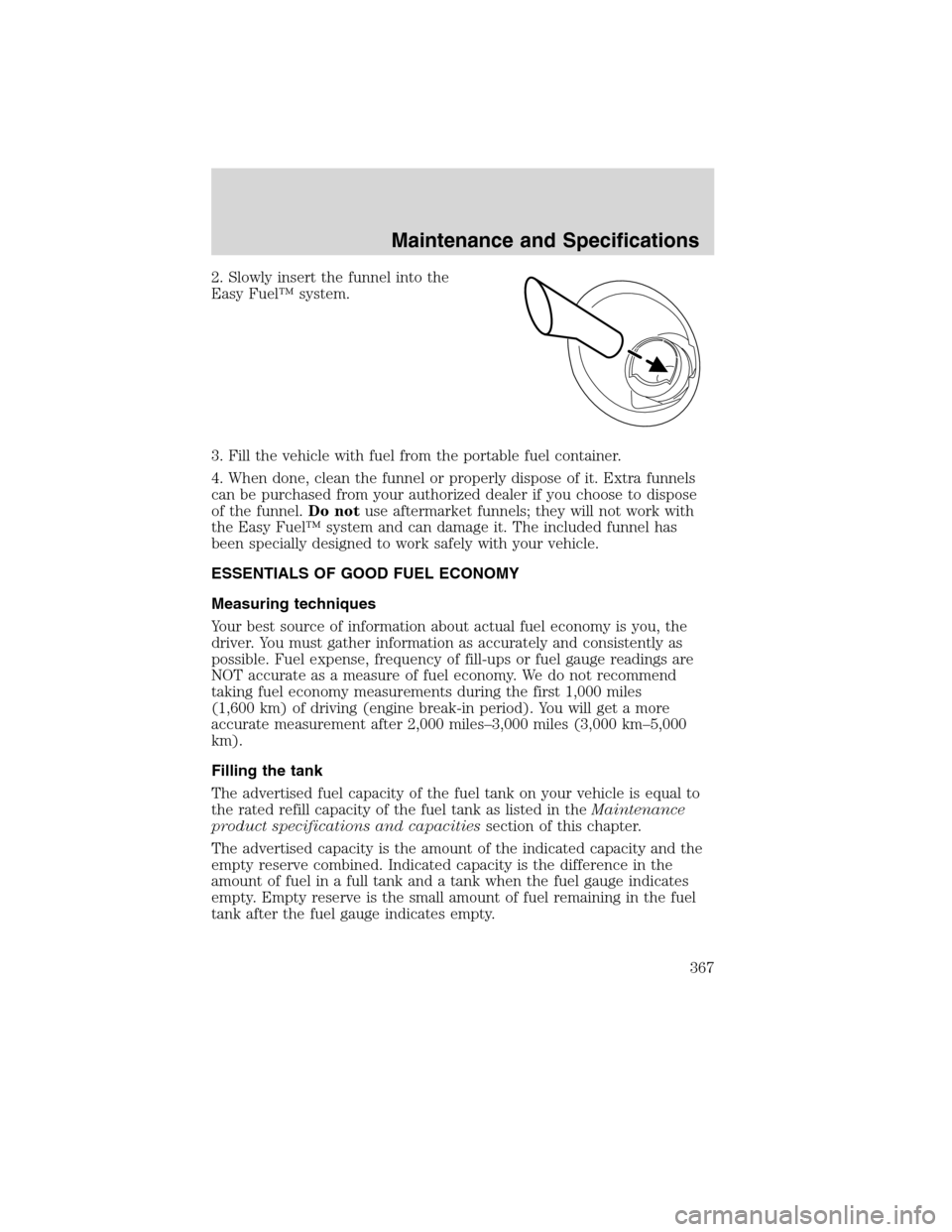 FORD FLEX 2010 1.G Owners Manual 2. Slowly insert the funnel into the
Easy Fuel™ system.
3. Fill the vehicle with fuel from the portable fuel container.
4. When done, clean the funnel or properly dispose of it. Extra funnels
can be