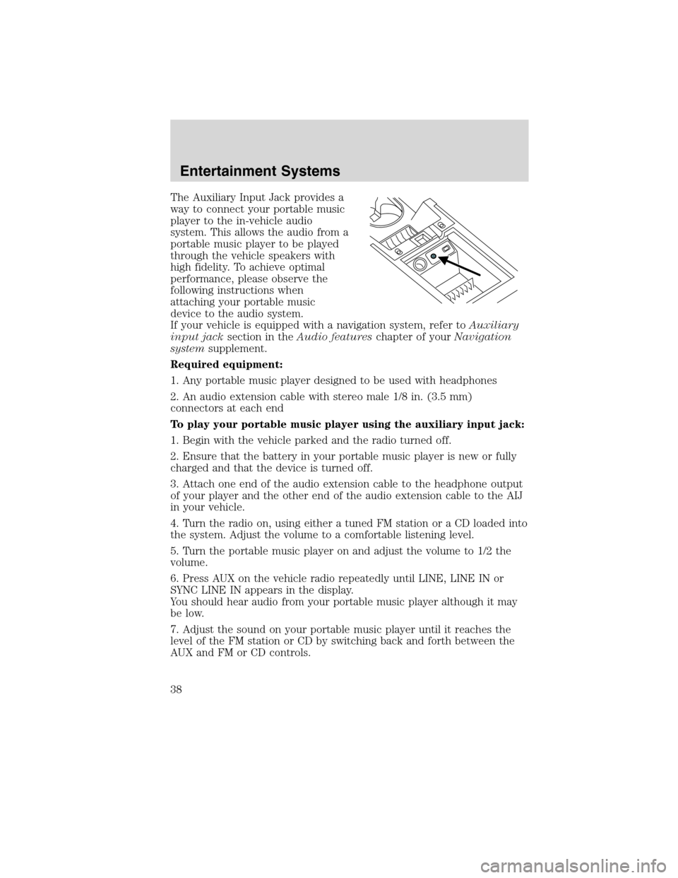 FORD FLEX 2010 1.G Owners Manual The Auxiliary Input Jack provides a
way to connect your portable music
player to the in-vehicle audio
system. This allows the audio from a
portable music player to be played
through the vehicle speake