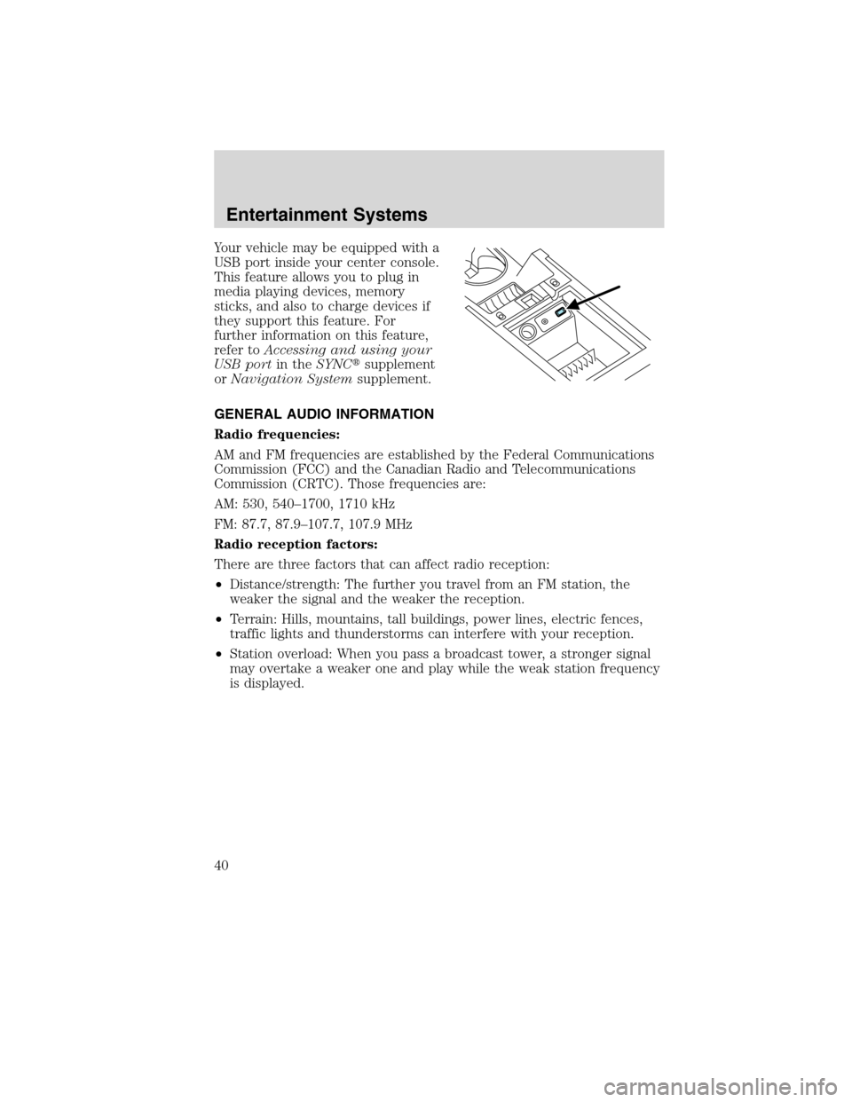 FORD FLEX 2010 1.G Owners Manual Your vehicle may be equipped with a
USB port inside your center console.
This feature allows you to plug in
media playing devices, memory
sticks, and also to charge devices if
they support this featur