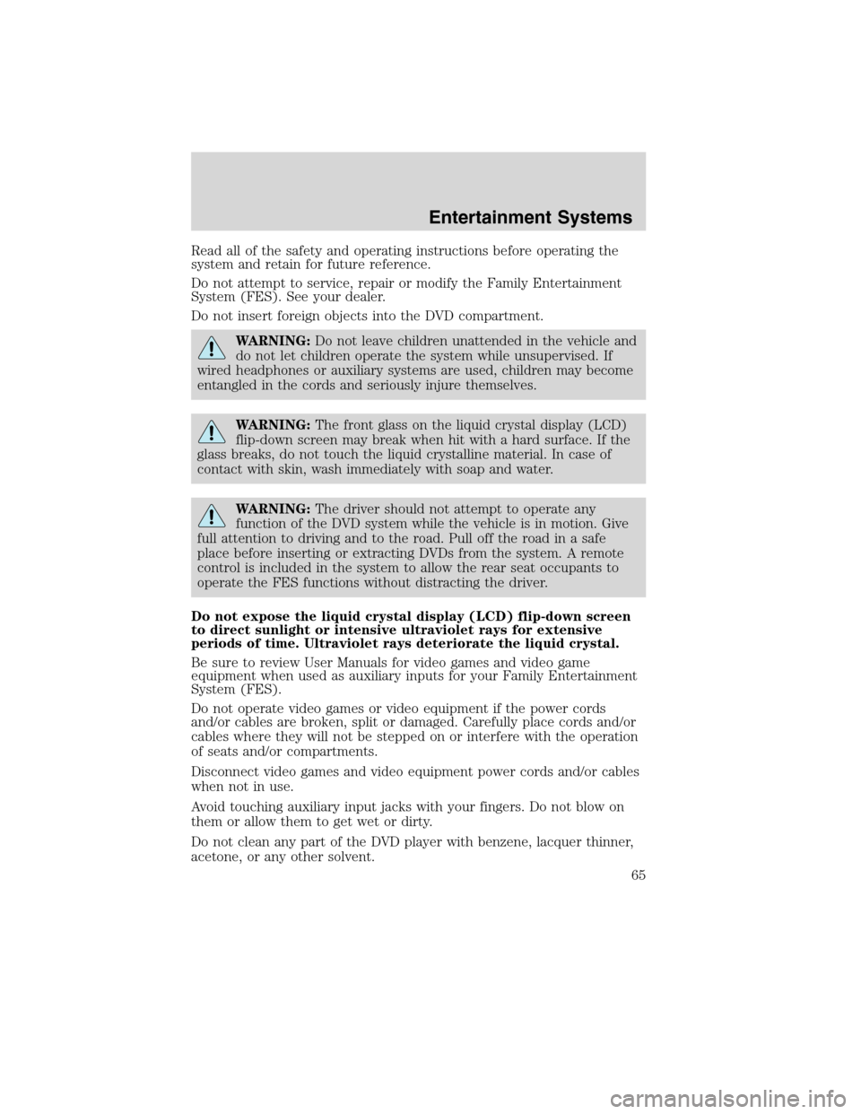 FORD FLEX 2010 1.G User Guide Read all of the safety and operating instructions before operating the
system and retain for future reference.
Do not attempt to service, repair or modify the Family Entertainment
System (FES). See yo