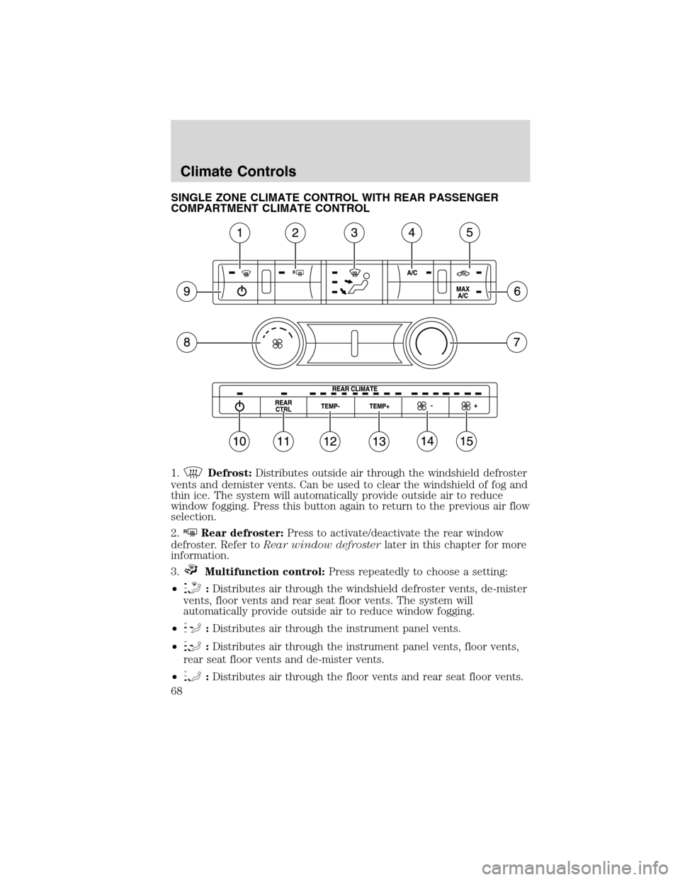 FORD FLEX 2010 1.G Owners Manual SINGLE ZONE CLIMATE CONTROL WITH REAR PASSENGER
COMPARTMENT CLIMATE CONTROL
1.
Defrost:Distributes outside air through the windshield defroster
vents and demister vents. Can be used to clear the winds