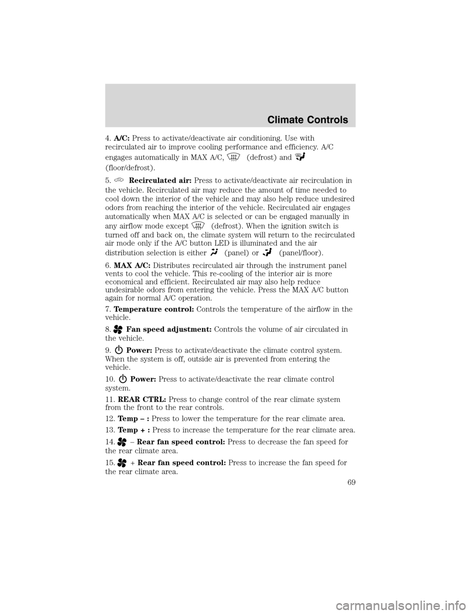 FORD FLEX 2010 1.G Repair Manual 4.A/C:Press to activate/deactivate air conditioning. Use with
recirculated air to improve cooling performance and efficiency. A/C
engages automatically in MAX A/C,
(defrost) and
(floor/defrost).
5.
Re