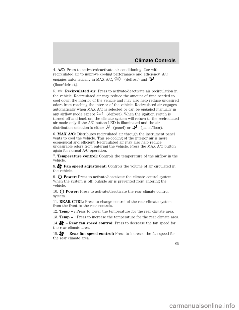 FORD FLEX 2010 1.G Owners Manual 4.A/C:Press to activate/deactivate air conditioning. Use with
recirculated air to improve cooling performance and efficiency. A/C
engages automatically in MAX A/C,
(defrost) and
(floor/defrost).
5.
Re