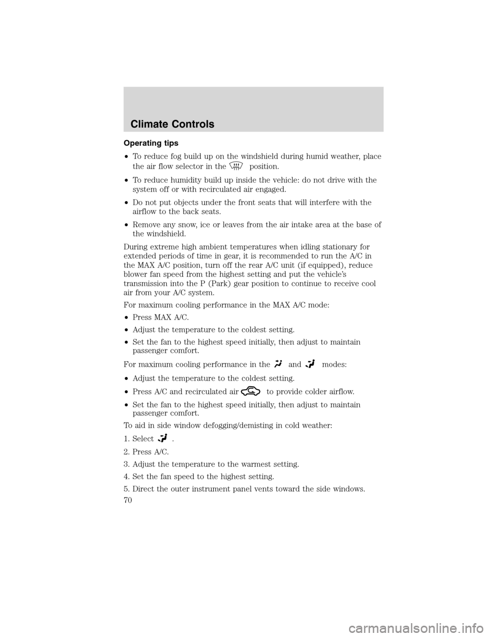 FORD FLEX 2010 1.G Owners Manual Operating tips
•To reduce fog build up on the windshield during humid weather, place
the air flow selector in the
position.
•To reduce humidity build up inside the vehicle: do not drive with the
s