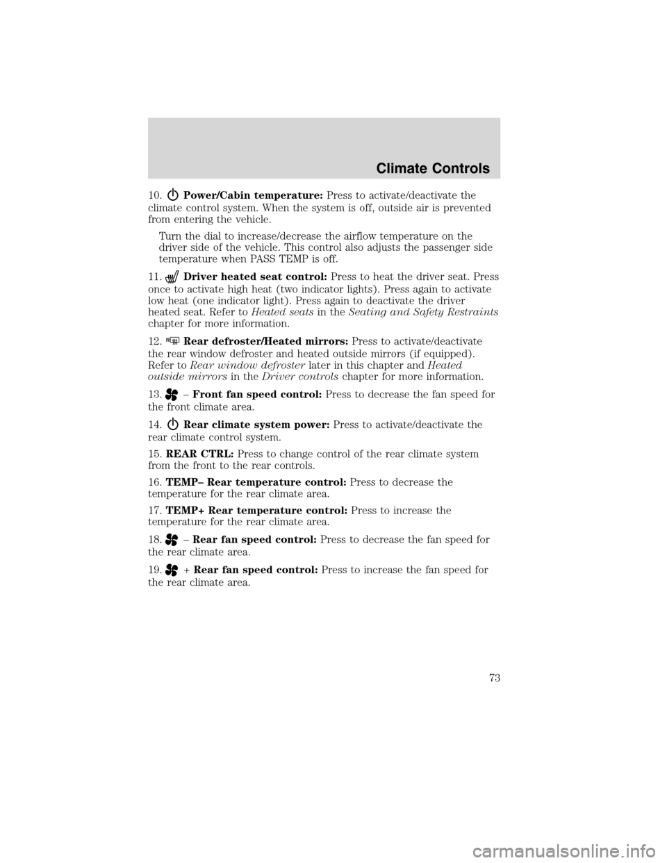 FORD FLEX 2010 1.G Owners Manual 10.Power/Cabin temperature:Press to activate/deactivate the
climate control system. When the system is off, outside air is prevented
from entering the vehicle.
Turn the dial to increase/decrease the a