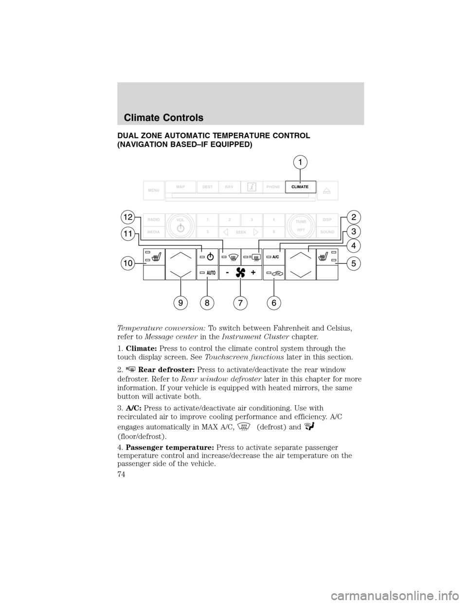 FORD FLEX 2010 1.G Owners Manual DUAL ZONE AUTOMATIC TEMPERATURE CONTROL
(NAVIGATION BASED–IF EQUIPPED)
Temperature conversion:To switch between Fahrenheit and Celsius,
refer toMessage centerin theInstrument Clusterchapter.
1.Clima