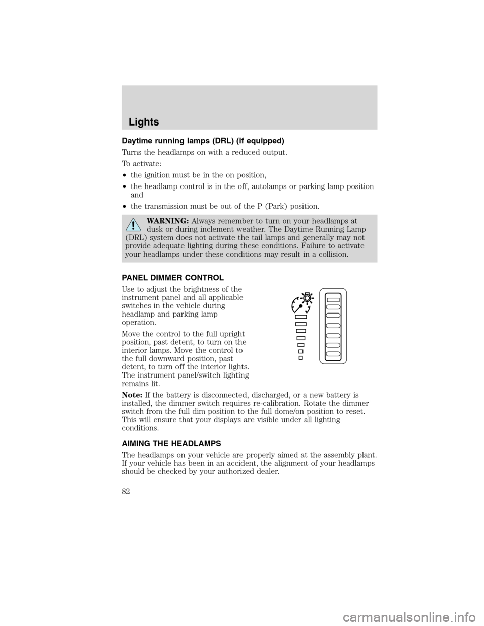 FORD FLEX 2010 1.G Owners Manual Daytime running lamps (DRL) (if equipped)
Turns the headlamps on with a reduced output.
To activate:
•the ignition must be in the on position,
•the headlamp control is in the off, autolamps or par