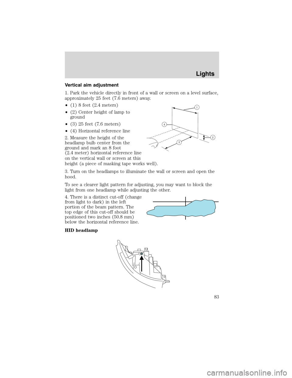 FORD FLEX 2010 1.G Owners Manual Vertical aim adjustment
1. Park the vehicle directly in front of a wall or screen on a level surface,
approximately 25 feet (7.6 meters) away.
•(1) 8 feet (2.4 meters)
•(2) Center height of lamp t