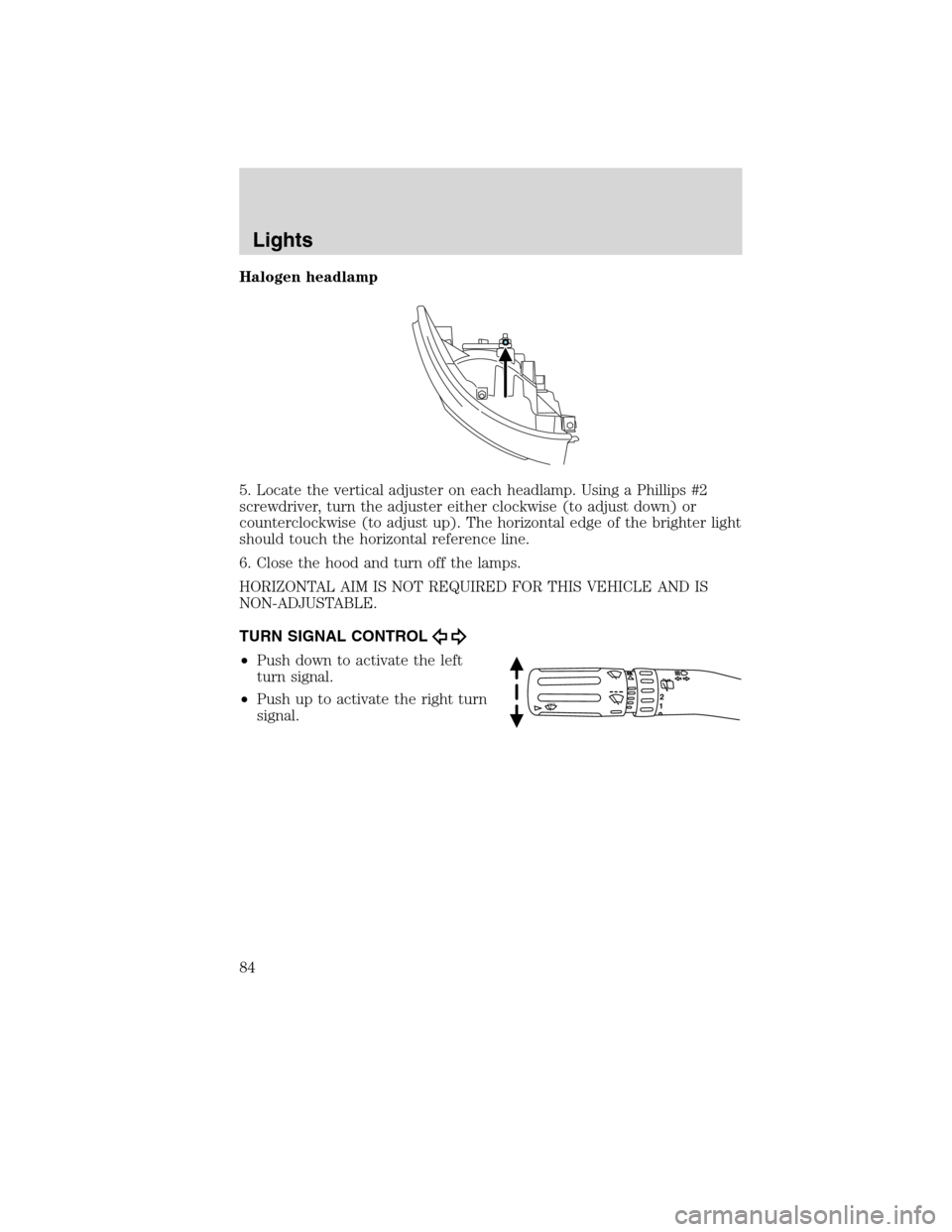 FORD FLEX 2010 1.G Owners Manual Halogen headlamp
5. Locate the vertical adjuster on each headlamp. Using a Phillips #2
screwdriver, turn the adjuster either clockwise (to adjust down) or
counterclockwise (to adjust up). The horizont