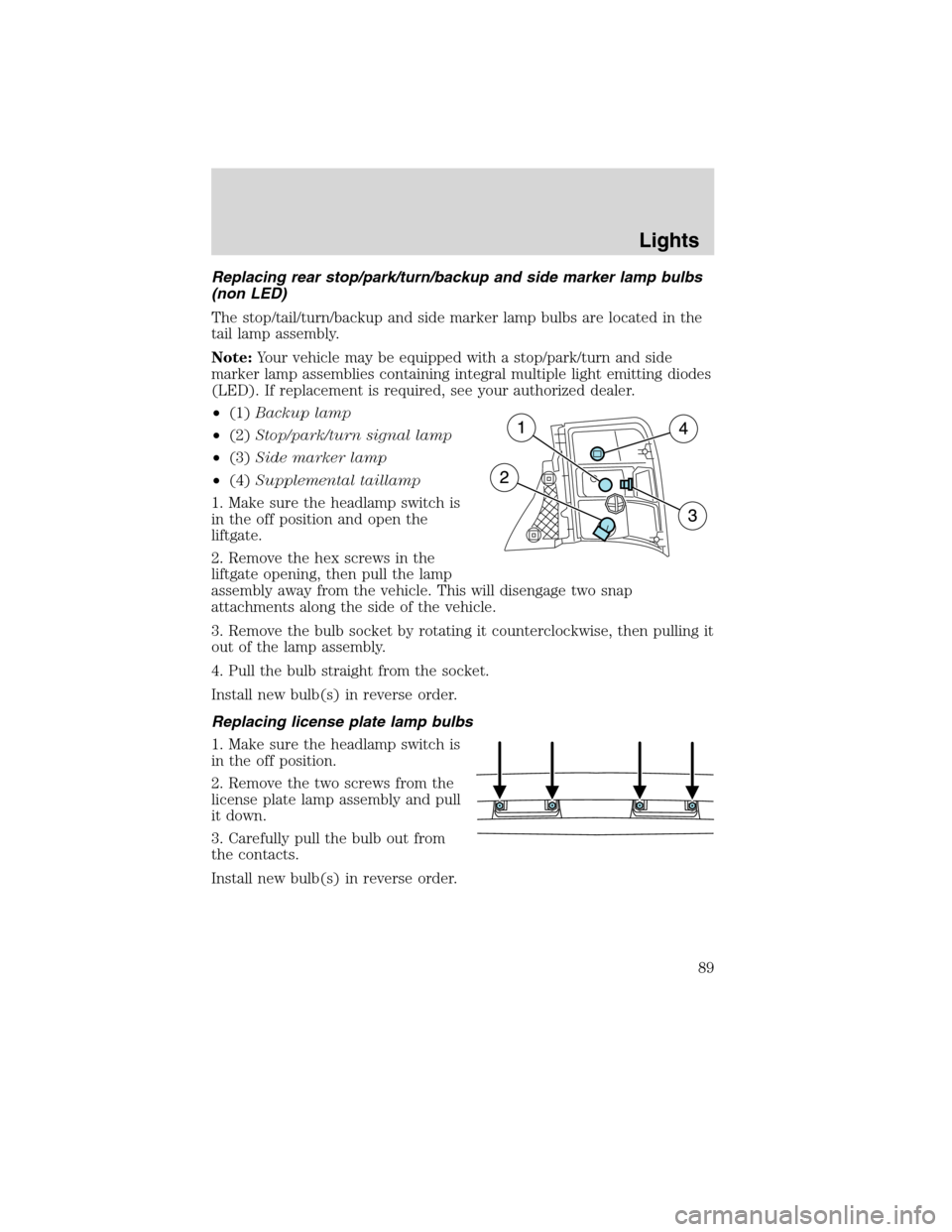 FORD FLEX 2010 1.G User Guide Replacing rear stop/park/turn/backup and side marker lamp bulbs
(non LED)
The stop/tail/turn/backup and side marker lamp bulbs are located in the
tail lamp assembly.
Note:Your vehicle may be equipped FORD FLEX 2010 1.G User Guide Replacing rear stop/park/turn/backup and side marker lamp bulbs
(non LED)
The stop/tail/turn/backup and side marker lamp bulbs are located in the
tail lamp assembly.
Note:Your vehicle may be equipped