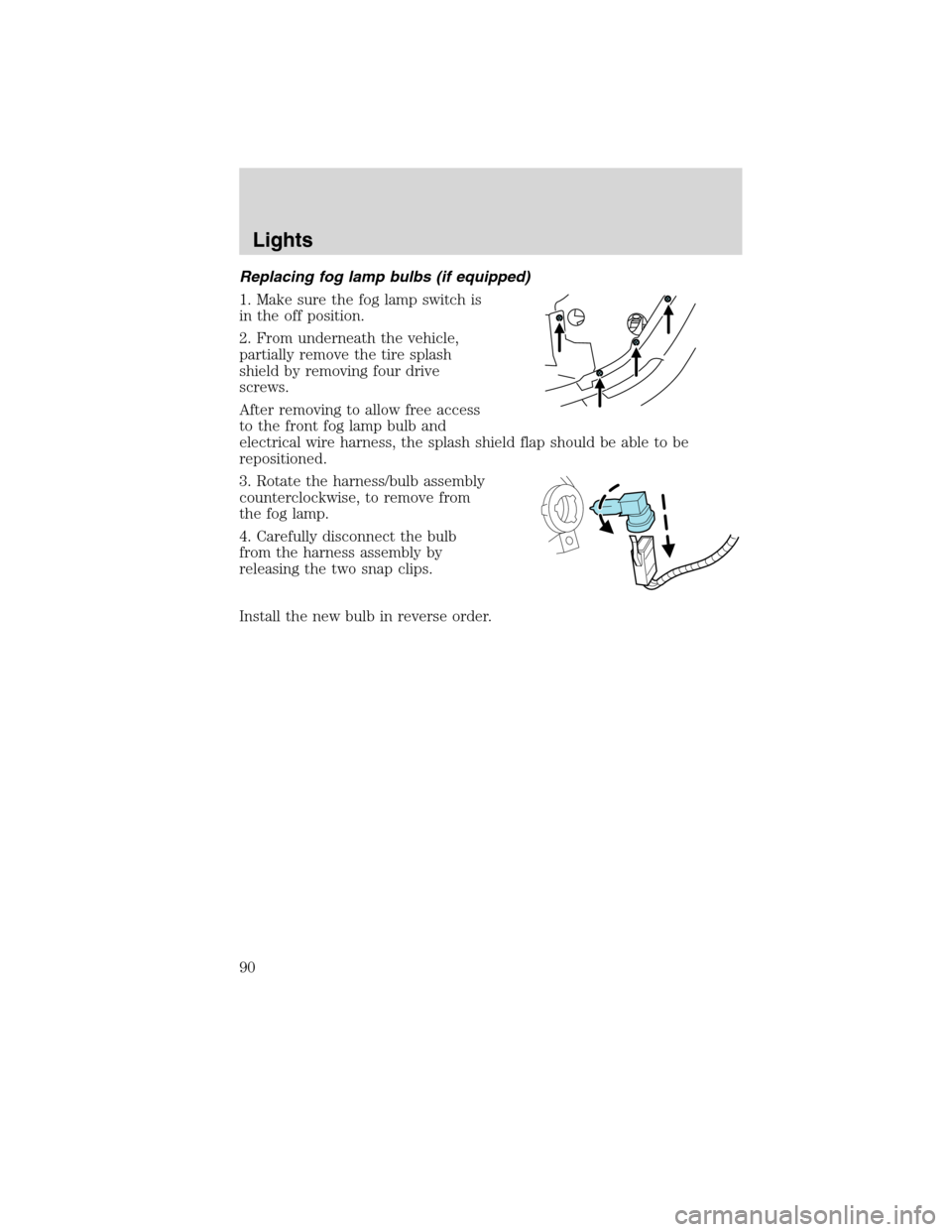 FORD FLEX 2010 1.G Owners Manual Replacing fog lamp bulbs (if equipped)
1. Make sure the fog lamp switch is
in the off position.
2. From underneath the vehicle,
partially remove the tire splash
shield by removing four drive
screws.
A