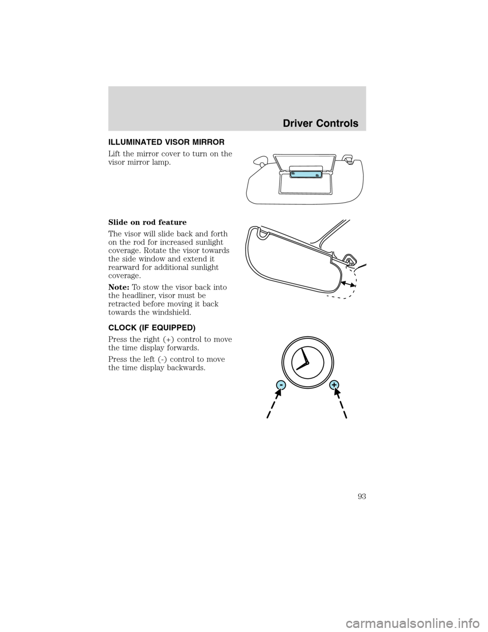 FORD FLEX 2010 1.G Owners Manual ILLUMINATED VISOR MIRROR
Lift the mirror cover to turn on the
visor mirror lamp.
Slide on rod feature
The visor will slide back and forth
on the rod for increased sunlight
coverage. Rotate the visor t