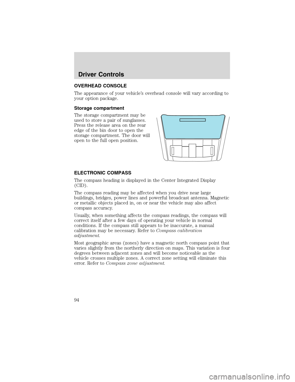 FORD FLEX 2010 1.G Service Manual OVERHEAD CONSOLE
The appearance of your vehicle’s overhead console will vary according to
your option package.
Storage compartment
The storage compartment may be
used to store a pair of sunglasses.
