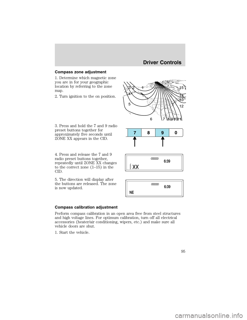 FORD FLEX 2010 1.G Owners Manual Compass zone adjustment
1. Determine which magnetic zone
you are in for your geographic
location by referring to the zone
map.
2. Turn ignition to the on position.
3. Press and hold the 7 and 9 radio
FORD FLEX 2010 1.G Owners Manual Compass zone adjustment
1. Determine which magnetic zone
you are in for your geographic
location by referring to the zone
map.
2. Turn ignition to the on position.
3. Press and hold the 7 and 9 radio