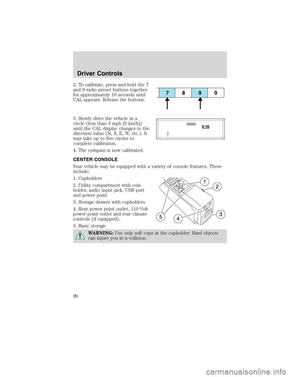 FORD FLEX 2010 1.G Owners Manual 2. To calibrate, press and hold the 7
and 9 radio preset buttons together
for approximately 10 seconds until
CAL appears. Release the buttons.
3. Slowly drive the vehicle in a
circle (less than 3 mph 