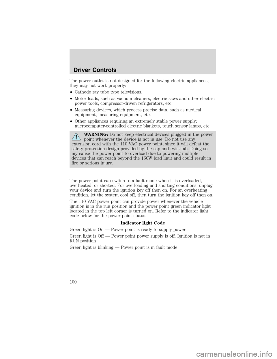 FORD FLEX 2010 1.G User Guide The power outlet is not designed for the following electric appliances;
they may not work properly:
•Cathode ray tube type televisions.
•Motor loads, such as vacuum cleaners, electric saws and oth