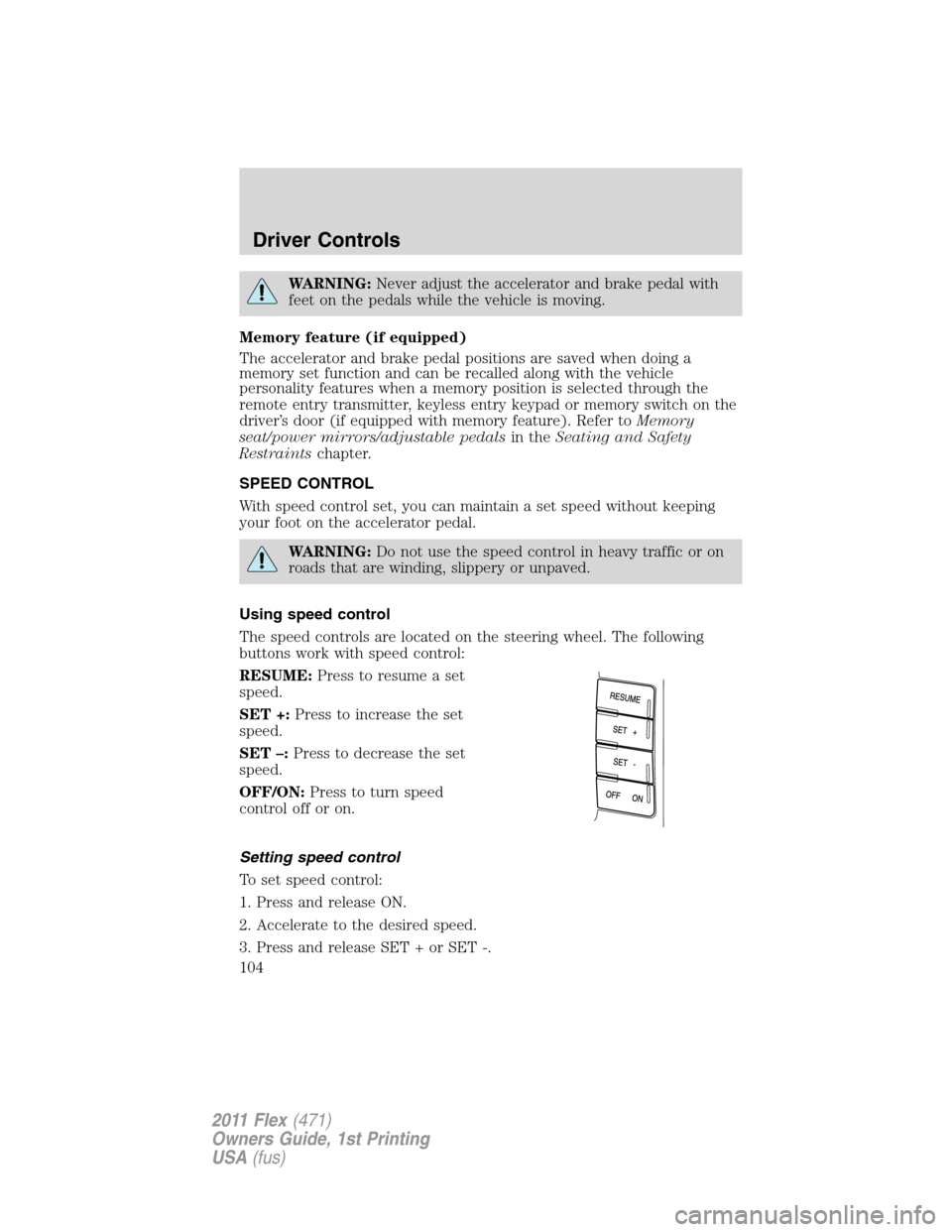 FORD FLEX 2011 1.G Owners Manual WARNING:Never adjust the accelerator and brake pedal with
feet on the pedals while the vehicle is moving.
Memory feature (if equipped)
The accelerator and brake pedal positions are saved when doing a
