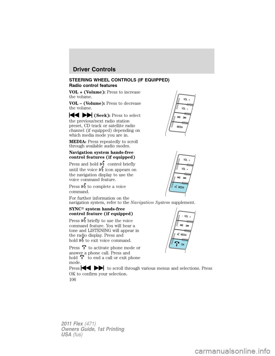 FORD FLEX 2011 1.G Owners Manual STEERING WHEEL CONTROLS (IF EQUIPPED)
Radio control features
VOL + (Volume):Press to increase
the volume.
VOL – (Volume):Press to decrease
the volume.
(Seek):Press to select
the previous/next radio 
